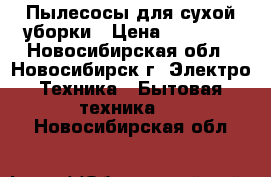 Пылесосы для сухой уборки › Цена ­ 13 499 - Новосибирская обл., Новосибирск г. Электро-Техника » Бытовая техника   . Новосибирская обл.